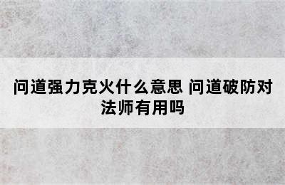 问道强力克火什么意思 问道破防对法师有用吗